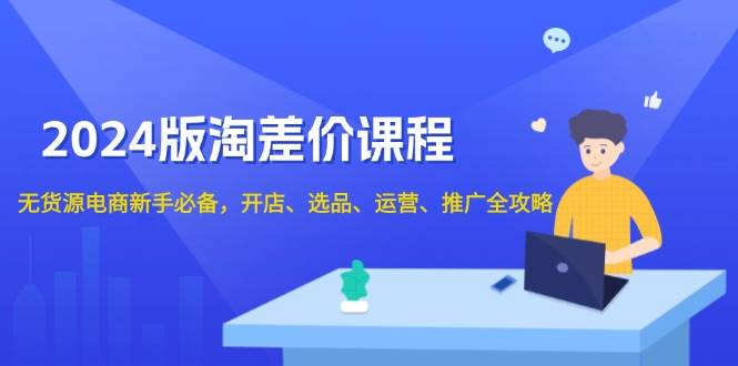 （13871期）2024版淘差价课程，无货源电商新手必备，开店、选品、运营、推广全攻略-立业有术