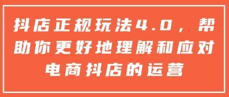 抖店正规玩法4.0，帮助你更好地理解和应对电商抖店的运营-立业有术
