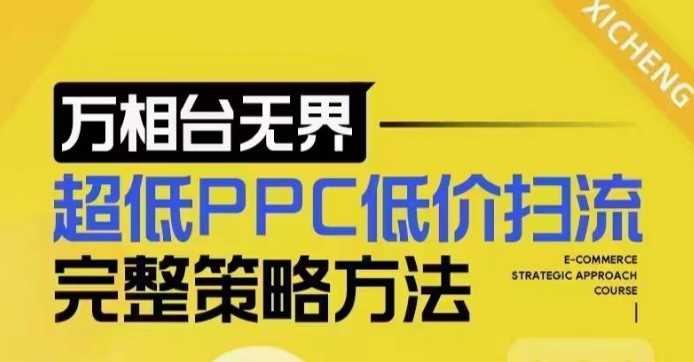 超低PPC低价扫流完整策略方法，最新低价扫流底层逻辑，万相台无界低价扫流实战流程方法-立业有术