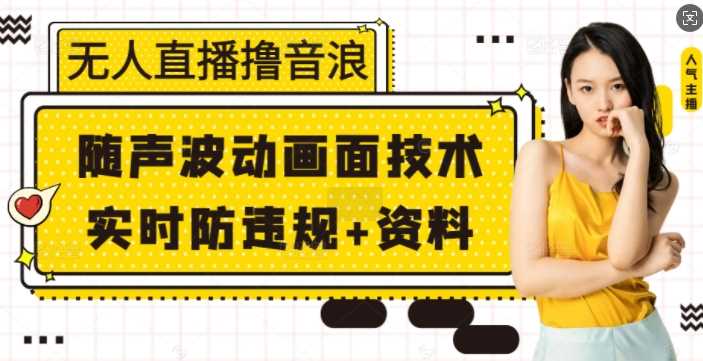 无人直播撸音浪+随声波动画面技术+实时防违规+资料【揭秘】-立业有术