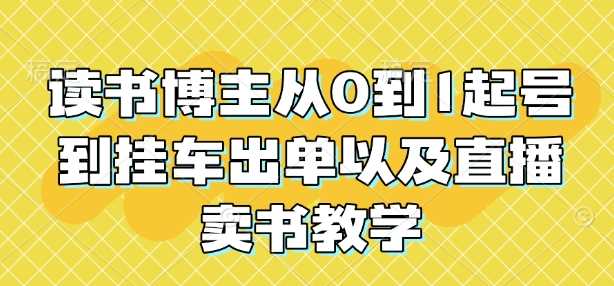 读书博主从0到1起号到挂车出单以及直播卖书教学-立业有术