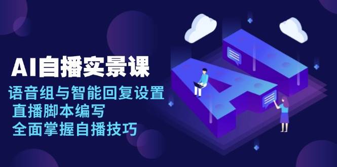 AI自播实景课：语音组与智能回复设置, 直播脚本编写, 全面掌握自播技巧-立业有术