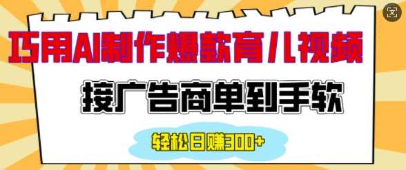 用AI制作情感育儿爆款视频，接广告商单到手软，日入200+-立业有术