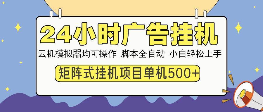 （13895期）24小时全自动广告挂机 矩阵式操作 单机收益500+ 小白也能轻松上手-立业有术
