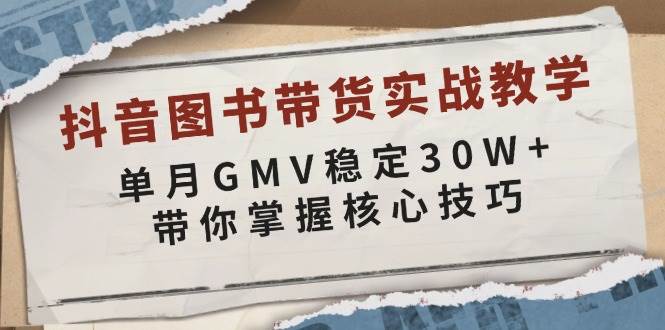 抖音图书带货实战教学，单月GMV稳定30W+，带你掌握核心技巧-立业有术