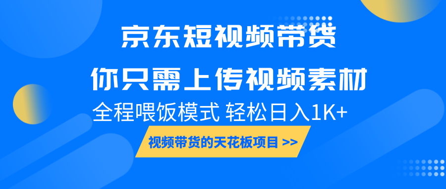 京东短视频带货， 你只需上传视频素材轻松日入1000+， 小白宝妈轻松上手-立业有术