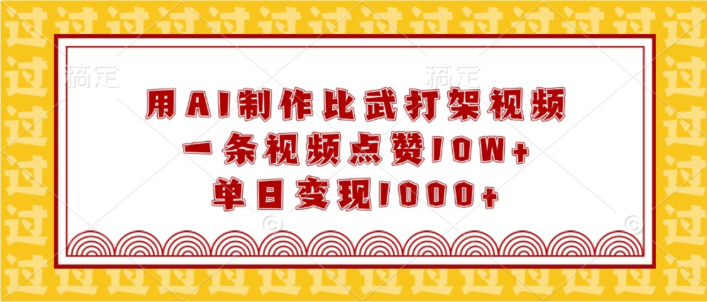 用AI制作比武打架视频，一条视频点赞10W+，单日变现1000+-立业有术
