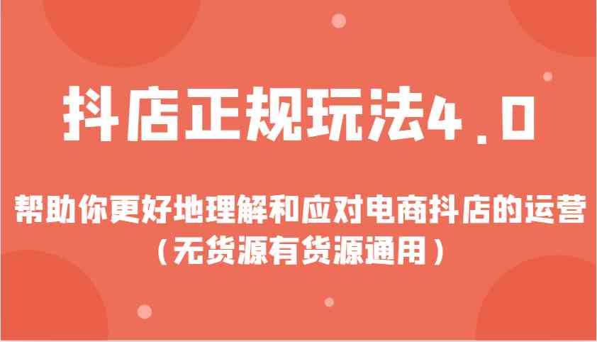抖店正规玩法4.0，帮助你更好地理解和应对电商抖店的运营（无货源有货源通用）-立业有术