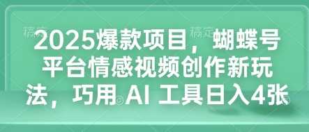 2025爆款项目，蝴蝶号平台情感视频创作新玩法，巧用 AI 工具日入4张-立业有术