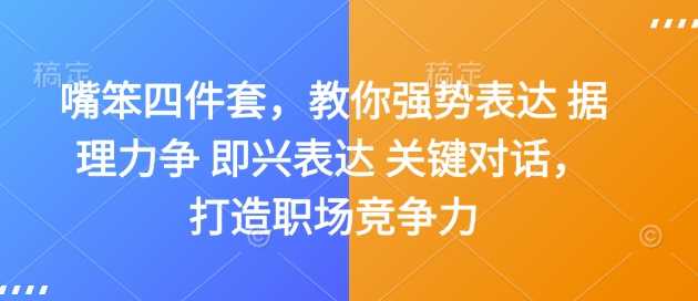 嘴笨四件套，教你强势表达 据理力争 即兴表达 关键对话，打造职场竞争力-立业有术