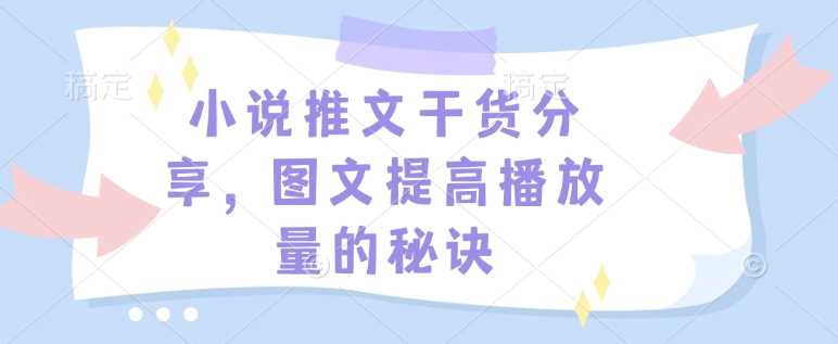 小说推文干货分享，图文提高播放量的秘诀-立业有术