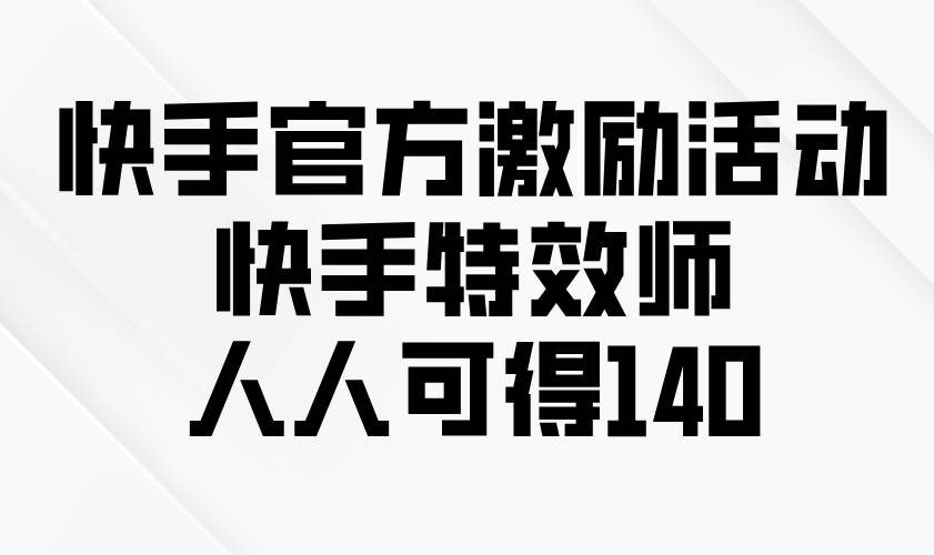 （13903期）快手官方激励活动-快手特效师，人人可得140-立业有术