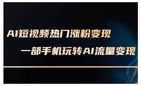 AI短视频热门涨粉变现课，AI数字人制作短视频超级变现实操课，一部手机玩转短视频变现-立业有术