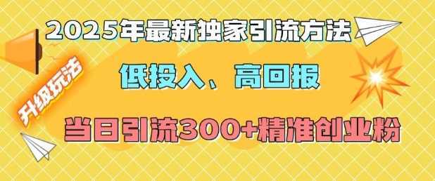 2025年最新独家引流方法，低投入高回报？当日引流300+精准创业粉-立业有术