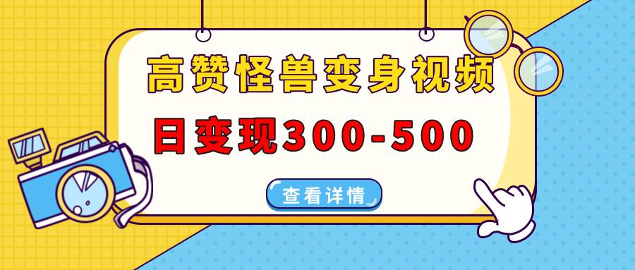 （13906期）高赞怪兽变身视频制作，日变现300-500，多平台发布（抖音、视频号、小红书-立业有术