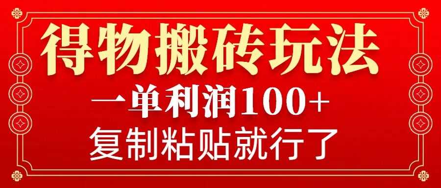 得物搬砖无门槛玩法，一单利润100+，无脑操作会复制粘贴就行-立业有术