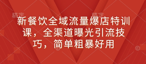 新餐饮全域流量爆店特训课，全渠道曝光引流技巧，简单粗暴好用-立业有术