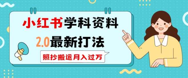 小红书学科资料2.0最新打法，照抄搬运月入过万，可长期操作-立业有术