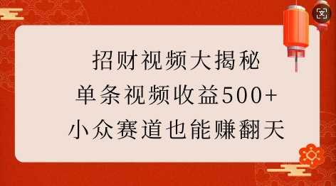 招财视频大揭秘：单条视频收益500+，小众赛道也能挣翻天!-立业有术