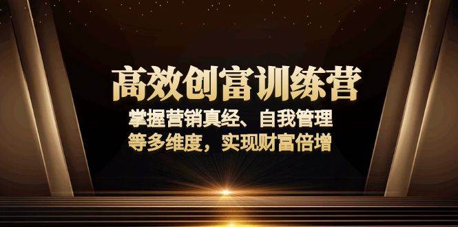 （13911期）高效创富训练营：掌握营销真经、自我管理等多维度，实现财富倍增-立业有术