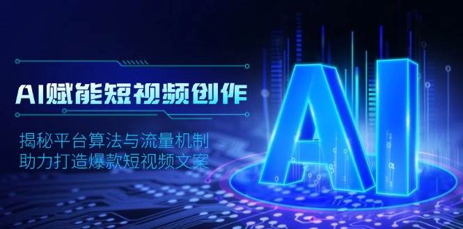 AI赋能短视频创作，揭秘平台算法与流量机制，助力打造爆款短视频文案-立业有术