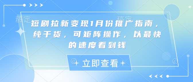 短剧拉新变现1月份推广指南，纯干货，可矩阵操作，以最快的速度看到钱-立业有术