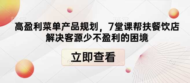 高盈利菜单产品规划，7堂课帮扶餐饮店解决客源少不盈利的困境-立业有术