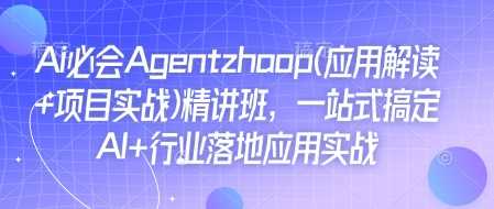 Ai必会Agent(应用解读+项目实战)精讲班，一站式搞定AI+行业落地应用实战-立业有术