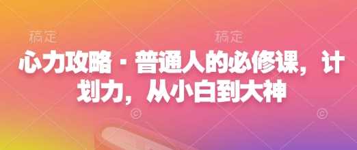 心力攻略·普通人的必修课，计划力，从小白到大神-立业有术
