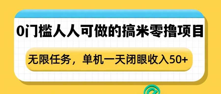 0门槛人人可做的搞米零撸项目，无限任务，单机一天闭眼收入50+-立业有术