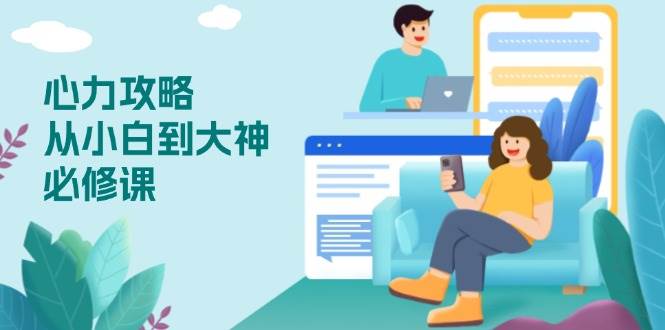 （13913期）心力 攻略，从小白到大神必修课，技能与心力独立，助你自信从容面对挑战-立业有术