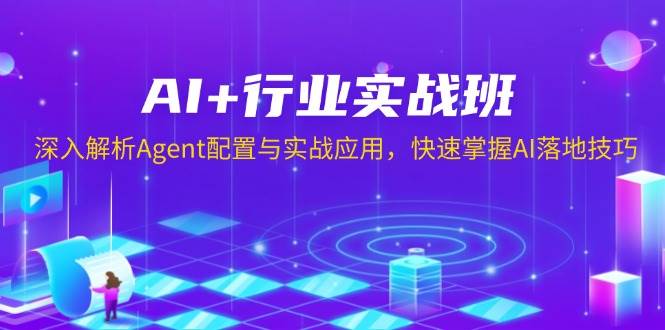 （13917期）AI+行业实战班，深入解析Agent配置与实战应用，快速掌握AI落地技巧-立业有术