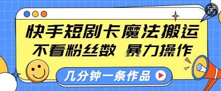 快手短剧卡魔法搬运，不看粉丝数，暴力操作，几分钟一条作品，小白也能快速上手-立业有术