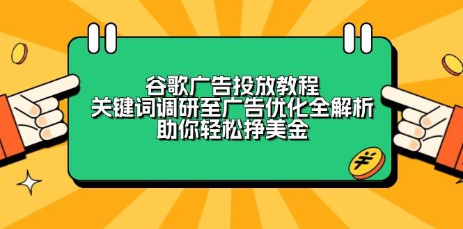 （13922期）谷歌广告投放教程：关键词调研至广告优化全解析，助你轻松挣美金-立业有术
