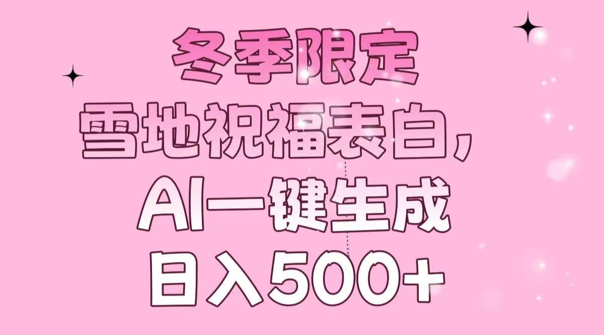 （13926期）冬季限定，雪地祝福表白，AI一键生成，日入500+-立业有术