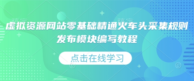 虚拟资源网站零基础精通火车头采集规则发布模块编写教程-立业有术