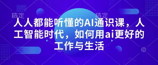 人人都能听懂的AI通识课，人工智能时代，如何用ai更好的工作与生活-立业有术