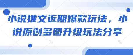 小说推文近期爆款玩法，小说原创多图升级玩法分享-立业有术
