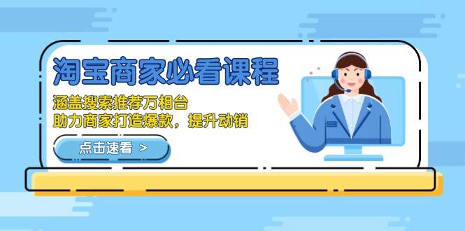 （13931期）淘宝商家必看课程，涵盖搜索推荐万相台，助力商家打造爆款，提升动销-立业有术
