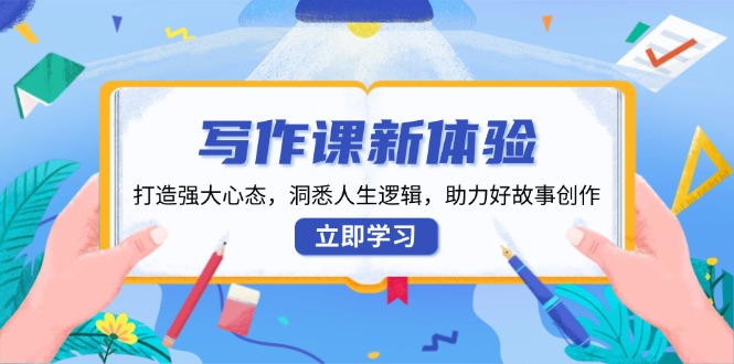 （13938期）写作课新体验，打造强大心态，洞悉人生逻辑，助力好故事创作-立业有术