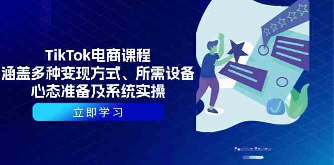 TikTok电商课程：涵盖多种变现方式、所需设备、心态准备及系统实操-立业有术
