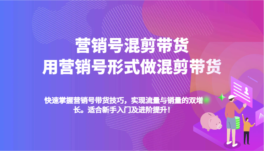 营销号混剪带货，用营销号形式做混剪带货，快速掌握带货技巧，实现流量与销量双增长-立业有术