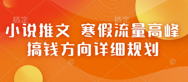 小说推文 寒假流量高峰 搞钱方向详细规划-立业有术