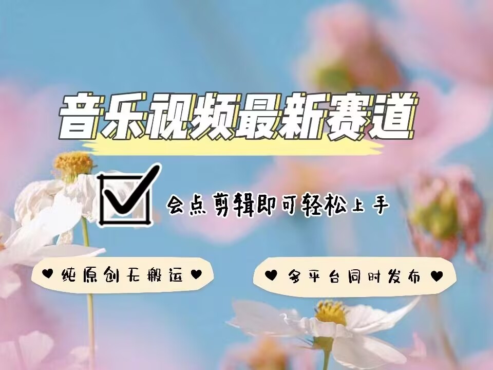 音乐视频赛道最新玩法，纯原创不违规，可所有平台同时发布，会点剪辑即可轻松拿捏-立业有术