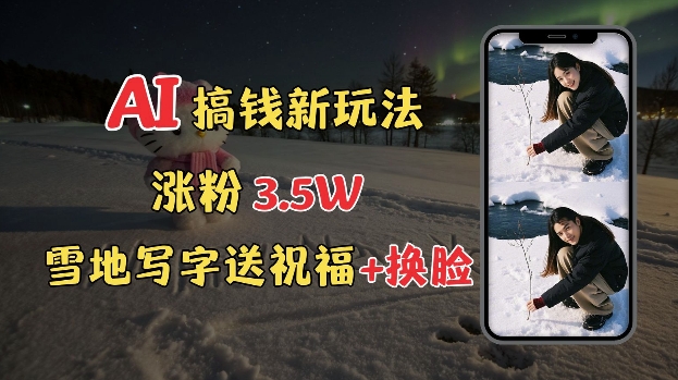冬季搞钱新玩法，雪地写字表白送祝福、换脸，用免费AI手把手教你制作，轻松涨粉3.5w，接单到手软-立业有术