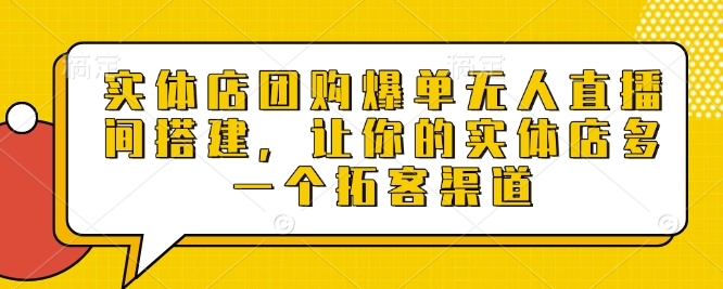 实体店团购爆单无人直播间搭建，让你的实体店多一个拓客渠道-立业有术