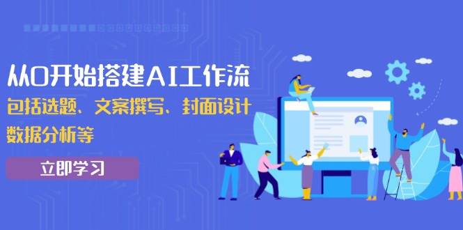 （13949期）从0开始搭建AI工作流，包括选题、文案撰写、封面设计、数据分析等-立业有术