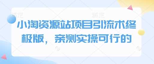小淘资源站项目引流术终极版，亲测实操可行的-立业有术