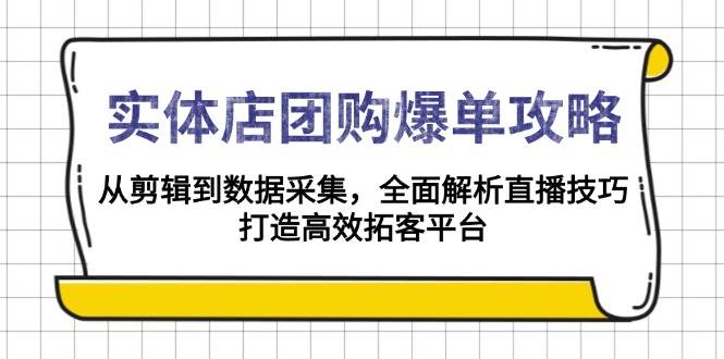 实体店团购爆单攻略：从剪辑到数据采集，全面解析直播技巧，打造高效拓客平台-立业有术