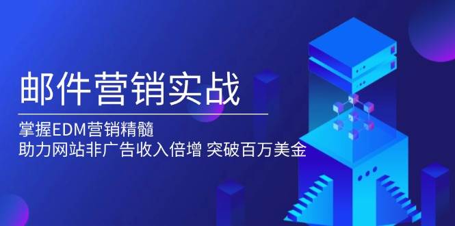 （13954期）邮件营销实战，掌握EDM营销精髓，助力网站非广告收入倍增，突破百万美金-立业有术
